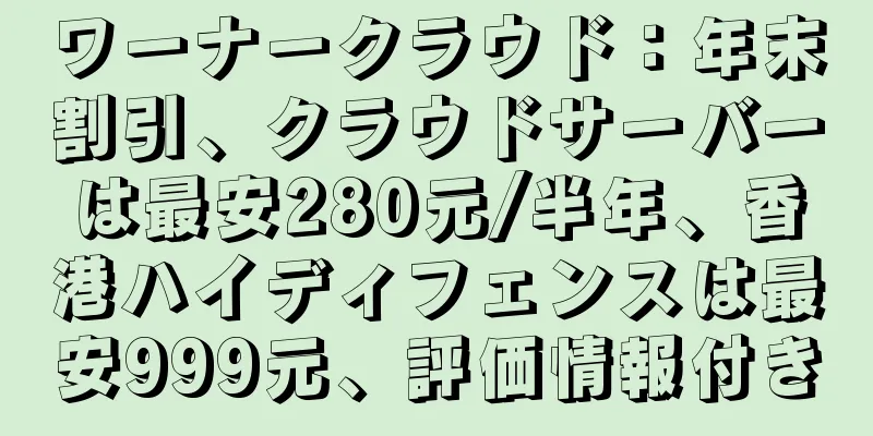 ワーナークラウド：年末割引、クラウドサーバーは最安280元/半年、香港ハイディフェンスは最安999元、評価情報付き