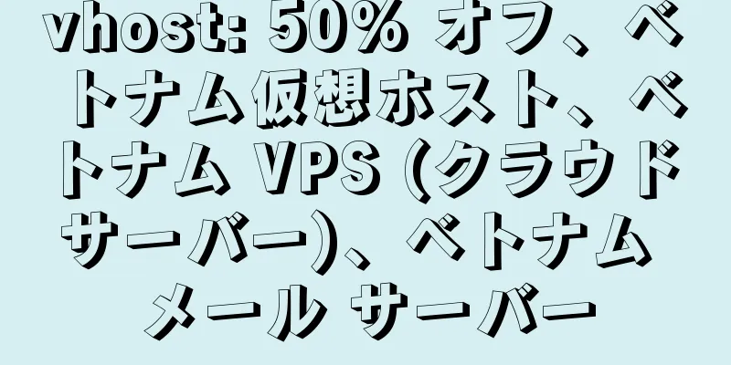 vhost: 50% オフ、ベトナム仮想ホスト、ベトナム VPS (クラウド サーバー)、ベトナム メール サーバー