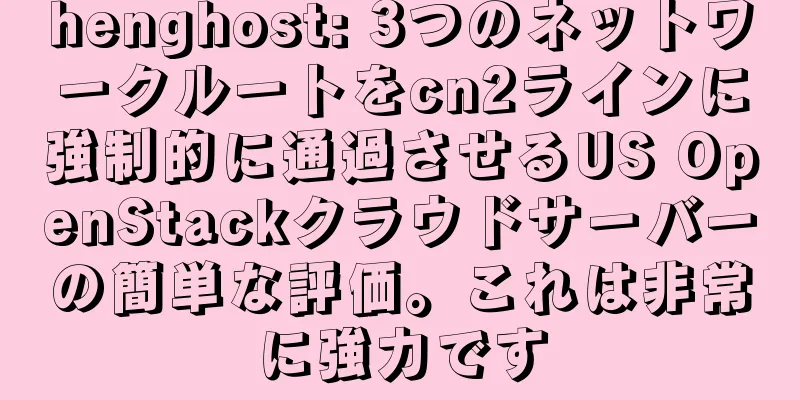 henghost: 3つのネットワークルートをcn2ラインに強制的に通過させるUS OpenStackクラウドサーバーの簡単な評価。これは非常に強力です