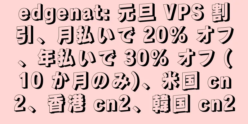 edgenat: 元旦 VPS 割引、月払いで 20% オフ、年払いで 30% オフ (10 か月のみ)、米国 cn2、香港 cn2、韓国 cn2