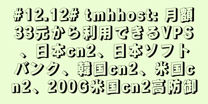 #12.12# tmhhost: 月額33元から利用できるVPS、日本cn2、日本ソフトバンク、韓国cn2、米国cn2、200G米国cn2高防御