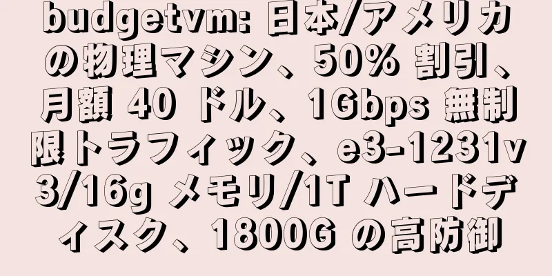 budgetvm: 日本/アメリカの物理マシン、50% 割引、月額 40 ドル、1Gbps 無制限トラフィック、e3-1231v3/16g メモリ/1T ハードディスク、1800G の高防御
