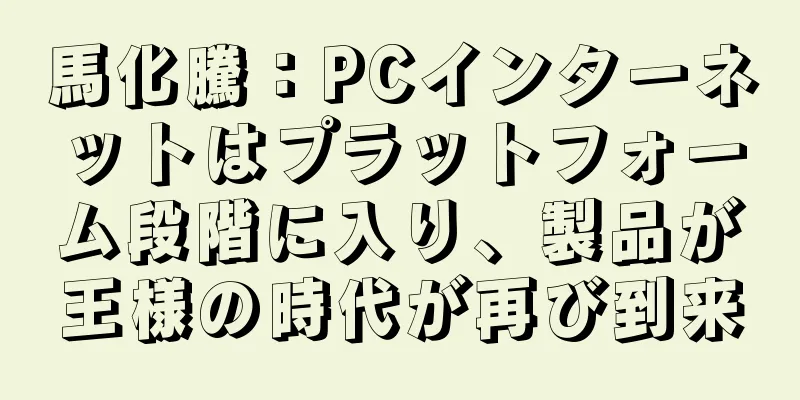 馬化騰：PCインターネットはプラットフォーム段階に入り、製品が王様の時代が再び到来