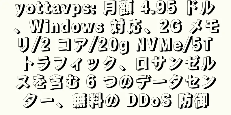 yottavps: 月額 4.95 ドル、Windows 対応、2G メモリ/2 コア/20g NVMe/5T トラフィック、ロサンゼルスを含む 6 つのデータセンター、無料の DDoS 防御