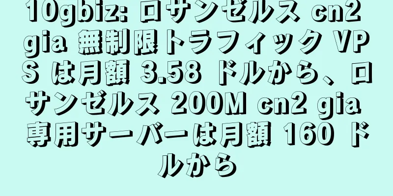10gbiz: ロサンゼルス cn2 gia 無制限トラフィック VPS は月額 3.58 ドルから、ロサンゼルス 200M cn2 gia 専用サーバーは月額 160 ドルから