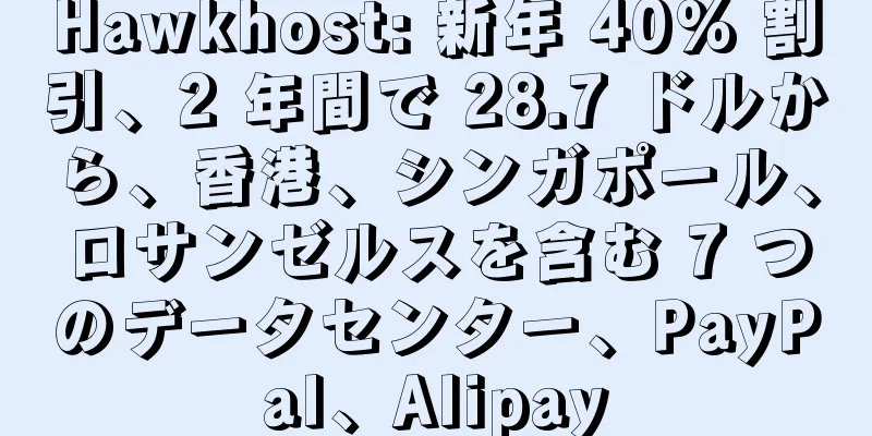 Hawkhost: 新年 40% 割引、2 年間で 28.7 ドルから、香港、シンガポール、ロサンゼルスを含む 7 つのデータセンター、PayPal、Alipay