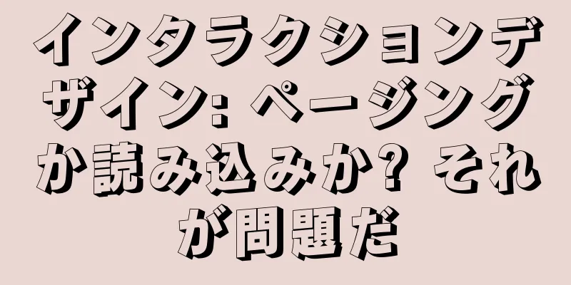 インタラクションデザイン: ページングか読み込みか? それが問題だ