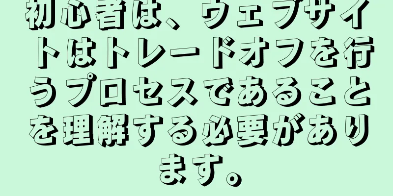 初心者は、ウェブサイトはトレードオフを行うプロセスであることを理解する必要があります。