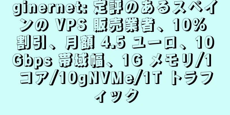 ginernet: 定評のあるスペインの VPS 販売業者、10% 割引、月額 4.5 ユーロ、10Gbps 帯域幅、1G メモリ/1 コア/10gNVMe/1T トラフィック