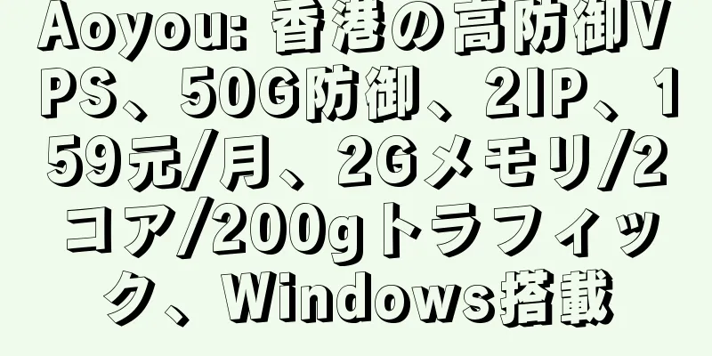 Aoyou: 香港の高防御VPS、50G防御、2IP、159元/月、2Gメモリ/2コア/200gトラフィック、Windows搭載