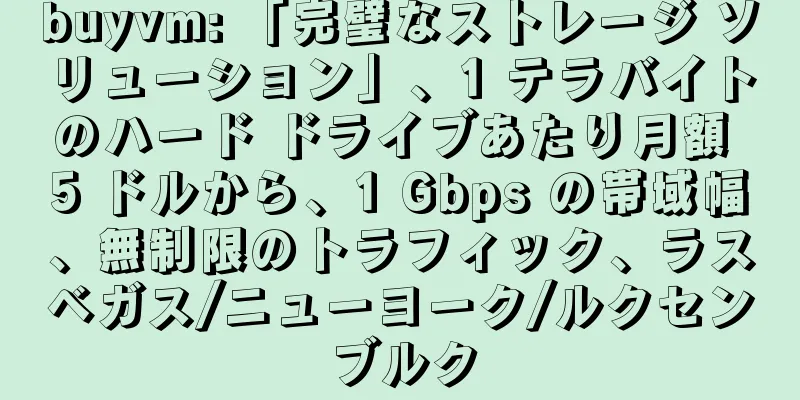 buyvm: 「完璧なストレージ ソリューション」、1 テラバイトのハード ドライブあたり月額 5 ドルから、1 Gbps の帯域幅、無制限のトラフィック、ラスベガス/ニューヨーク/ルクセンブルク