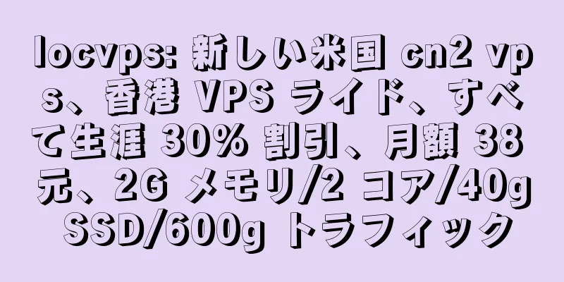 locvps: 新しい米国 cn2 vps、香港 VPS ライド、すべて生涯 30% 割引、月額 38 元、2G メモリ/2 コア/40g SSD/600g トラフィック
