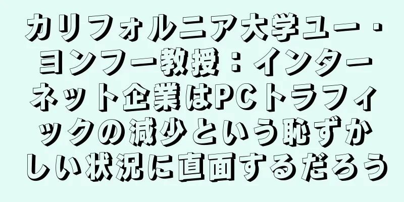 カリフォルニア大学ユー・ヨンフー教授：インターネット企業はPCトラフィックの減少という恥ずかしい状況に直面するだろう