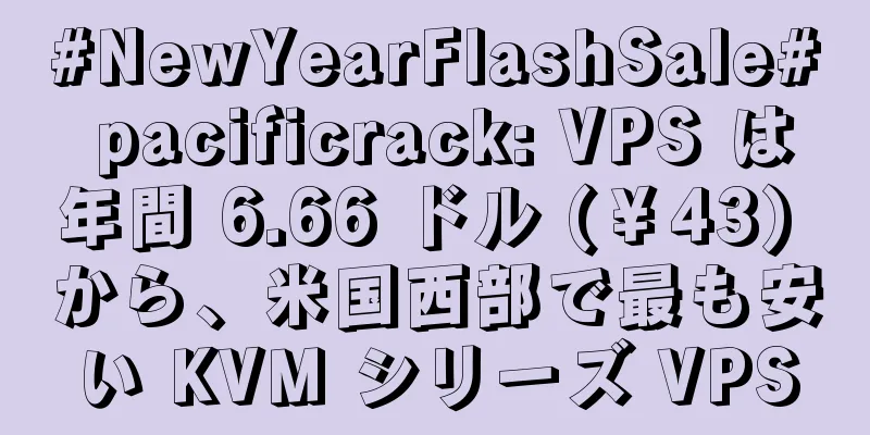 #NewYearFlashSale# pacificrack: VPS は年間 6.66 ドル (￥43) から、米国西部で最も安い KVM シリーズ VPS