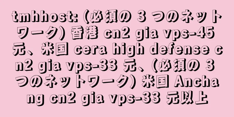 tmhhost: (必須の 3 つのネットワーク) 香港 cn2 gia vps-45 元、米国 cera high defense cn2 gia vps-33 元、(必須の 3 つのネットワーク) 米国 Anchang cn2 gia vps-33 元以上