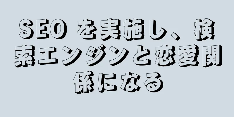 SEO を実施し、検索エンジンと恋愛関係になる