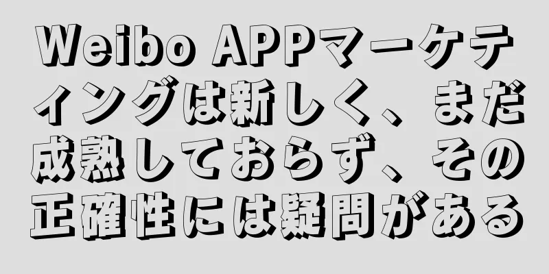 Weibo APPマーケティングは新しく、まだ成熟しておらず、その正確性には疑問がある