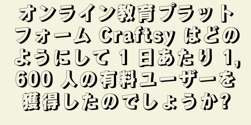 オンライン教育プラットフォーム Craftsy はどのようにして 1 日あたり 1,600 人の有料ユーザーを獲得したのでしょうか?