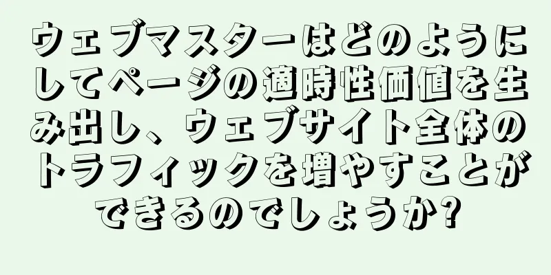 ウェブマスターはどのようにしてページの適時性価値を生み出し、ウェブサイト全体のトラフィックを増やすことができるのでしょうか?