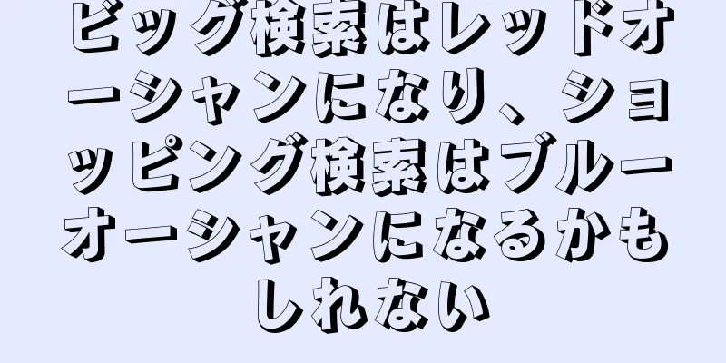 ビッグ検索はレッドオーシャンになり、ショッピング検索はブルーオーシャンになるかもしれない