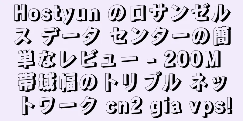 Hostyun のロサンゼルス データ センターの簡単なレビュー - 200M 帯域幅のトリプル ネットワーク cn2 gia vps!