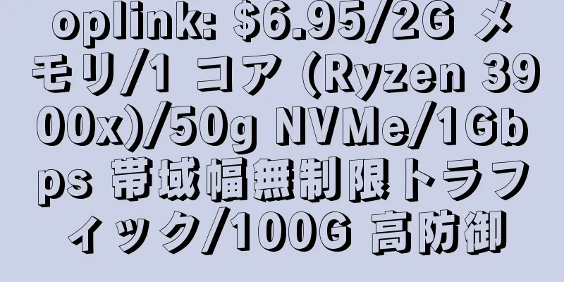 oplink: $6.95/2G メモリ/1 コア (Ryzen 3900x)/50g NVMe/1Gbps 帯域幅無制限トラフィック/100G 高防御