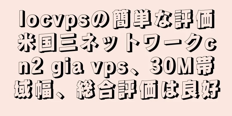 locvpsの簡単な評価米国三ネットワークcn2 gia vps、30M帯域幅、総合評価は良好