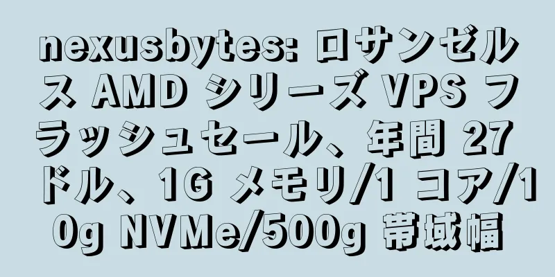 nexusbytes: ロサンゼルス AMD シリーズ VPS フラッシュセール、年間 27 ドル、1G メモリ/1 コア/10g NVMe/500g 帯域幅