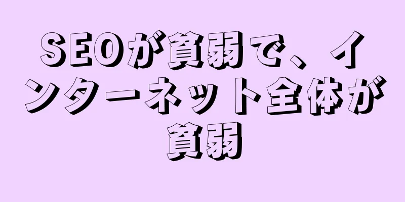 SEOが貧弱で、インターネット全体が貧弱