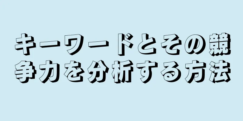 キーワードとその競争力を分析する方法