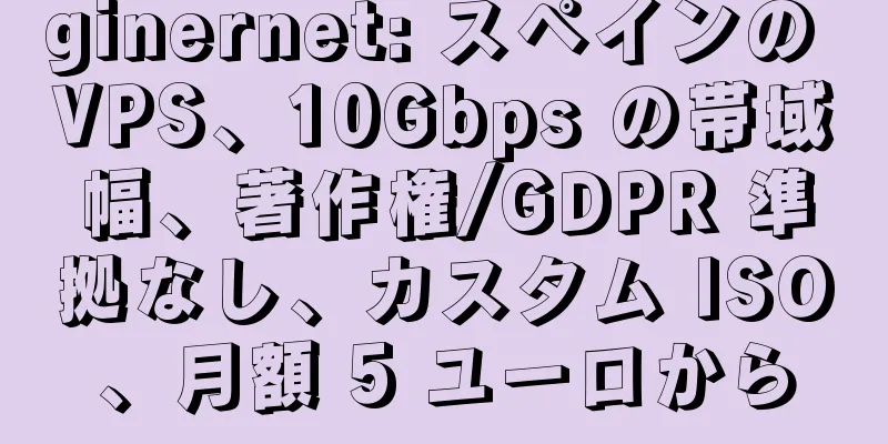 ginernet: スペインの VPS、10Gbps の帯域幅、著作権/GDPR 準拠なし、カスタム ISO、月額 5 ユーロから