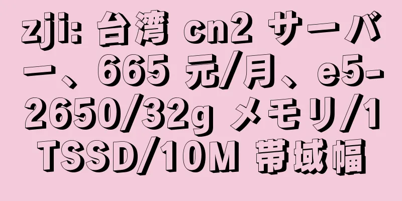 zji: 台湾 cn2 サーバー、665 元/月、e5-2650/32g メモリ/1TSSD/10M 帯域幅
