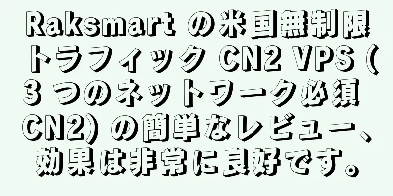 Raksmart の米国無制限トラフィック CN2 VPS (3 つのネットワーク必須 CN2) の簡単なレビュー、効果は非常に良好です。