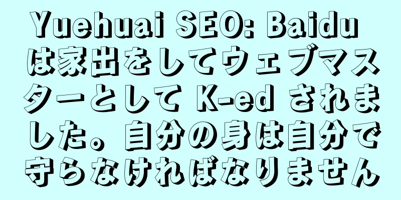 Yuehuai SEO: Baidu は家出をしてウェブマスターとして K-ed されました。自分の身は自分で守らなければなりません