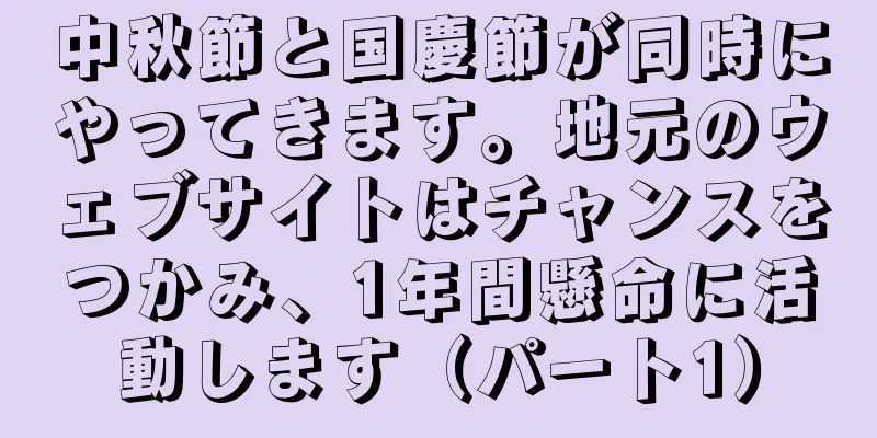 中秋節と国慶節が同時にやってきます。地元のウェブサイトはチャンスをつかみ、1年間懸命に活動します（パート1）