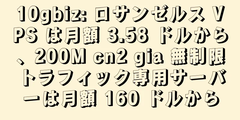 10gbiz: ロサンゼルス VPS は月額 3.58 ドルから、200M cn2 gia 無制限トラフィック専用サーバーは月額 160 ドルから