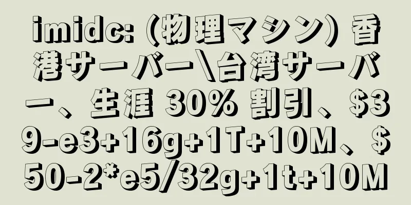imidc: (物理マシン) 香港サーバー\台湾サーバー、生涯 30% 割引、$39-e3+16g+1T+10M、$50-2*e5/32g+1t+10M