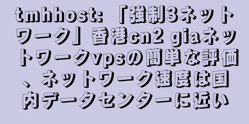 tmhhost: 「強制3ネットワーク」香港cn2 giaネットワークvpsの簡単な評価、ネットワーク速度は国内データセンターに近い