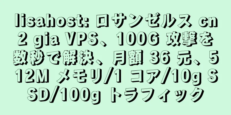 lisahost: ロサンゼルス cn2 gia VPS、100G 攻撃を数秒で解決、月額 36 元、512M メモリ/1 コア/10g SSD/100g トラフィック