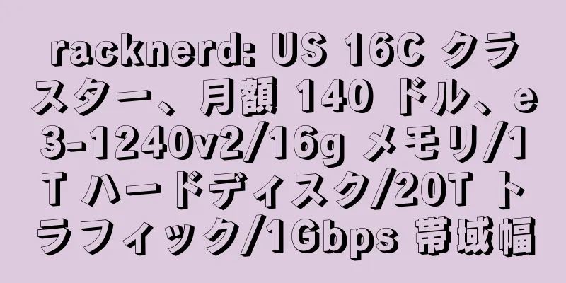 racknerd: US 16C クラスター、月額 140 ドル、e3-1240v2/16g メモリ/1T ハードディスク/20T トラフィック/1Gbps 帯域幅