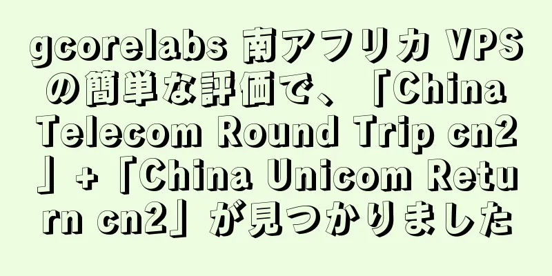gcorelabs 南アフリカ VPS の簡単な評価で、「China Telecom Round Trip cn2」+「China Unicom Return cn2」が見つかりました