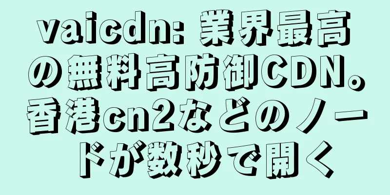 vaicdn: 業界最高の無料高防御CDN。香港cn2などのノードが数秒で開く