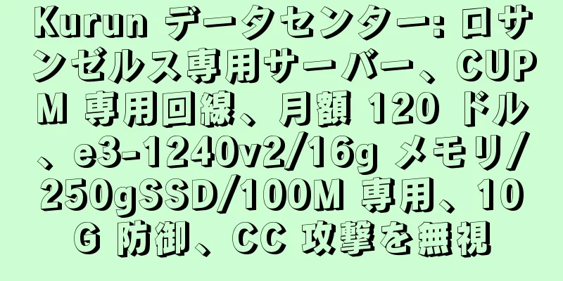 Kurun データセンター: ロサンゼルス専用サーバー、CUPM 専用回線、月額 120 ドル、e3-1240v2/16g メモリ/250gSSD/100M 専用、10G 防御、CC 攻撃を無視