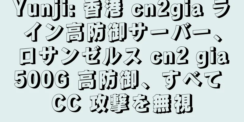 Yunji: 香港 cn2gia ライン高防御サーバー、ロサンゼルス cn2 gia500G 高防御、すべて CC 攻撃を無視