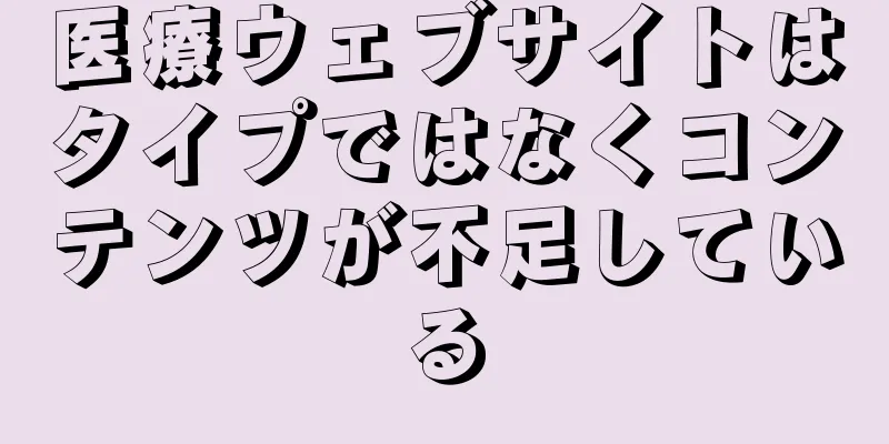 医療ウェブサイトはタイプではなくコンテンツが不足している