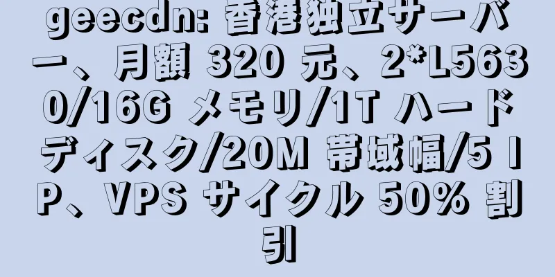 geecdn: 香港独立サーバー、月額 320 元、2*L5630/16G メモリ/1T ハードディスク/20M 帯域幅/5 IP、VPS サイクル 50% 割引