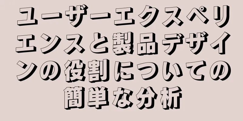 ユーザーエクスペリエンスと製品デザインの役割についての簡単な分析