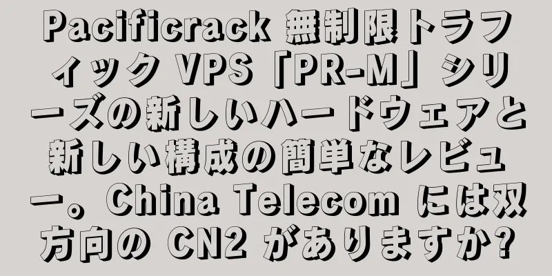 Pacificrack 無制限トラフィック VPS「PR-M」シリーズの新しいハードウェアと新しい構成の簡単なレビュー。China Telecom には双方向の CN2 がありますか?