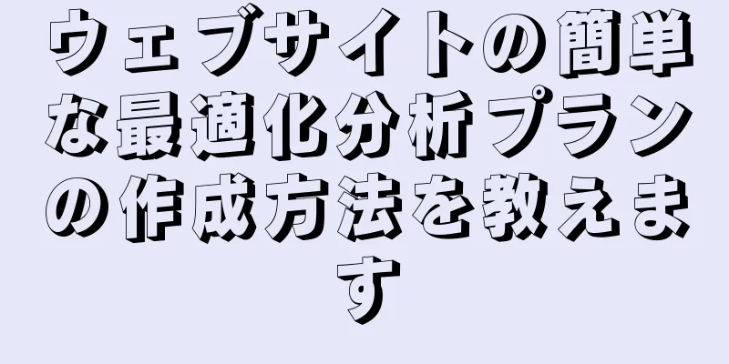 ウェブサイトの簡単な最適化分析プランの作成方法を教えます