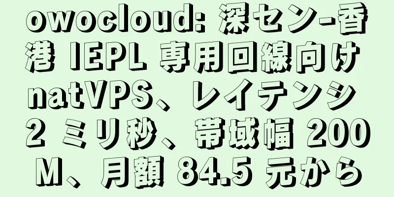 owocloud: 深セン-香港 IEPL 専用回線向け natVPS、レイテンシ 2 ミリ秒、帯域幅 200M、月額 84.5 元から